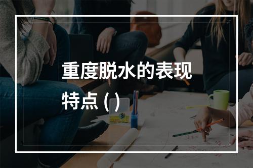 重度脱水的表现特点 ( )