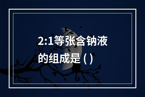 2:1等张含钠液的组成是 ( )