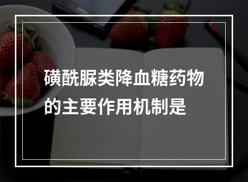 磺酰脲类降血糖药物的主要作用机制是