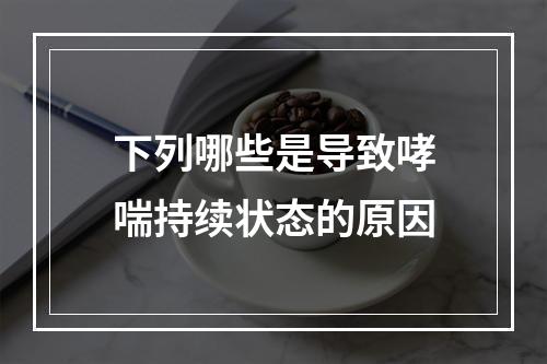 下列哪些是导致哮喘持续状态的原因