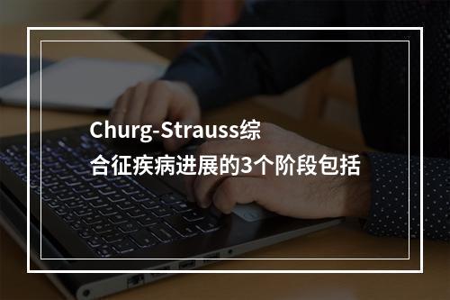 Churg-Strauss综合征疾病进展的3个阶段包括