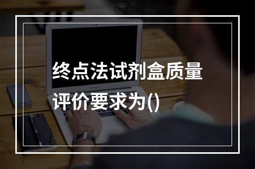 终点法试剂盒质量评价要求为()