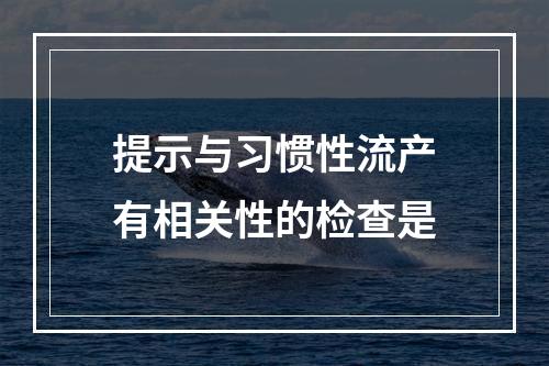 提示与习惯性流产有相关性的检查是