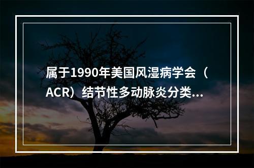 属于1990年美国风湿病学会（ACR）结节性多动脉炎分类标准