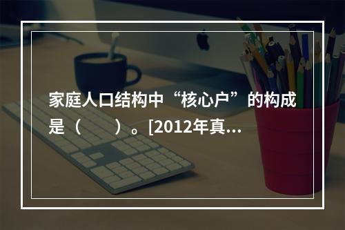 家庭人口结构中“核心户”的构成是（　　）。[2012年真题