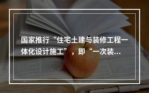 国家推行“住宅土建与装修工程一体化设计施工”，即“一次装修