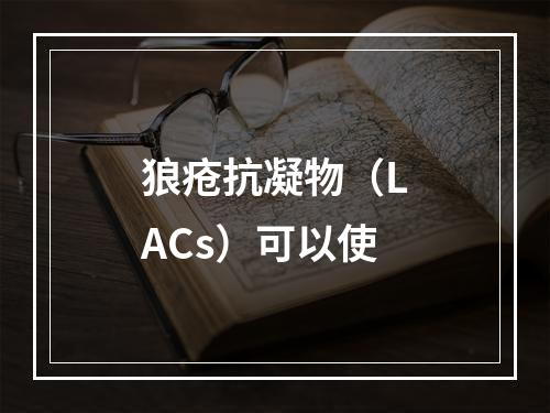 狼疮抗凝物（LACs）可以使