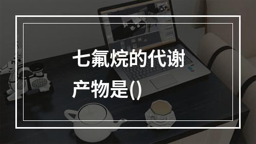 七氟烷的代谢产物是()