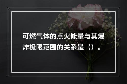 可燃气体的点火能量与其爆炸极限范围的关系是（）。