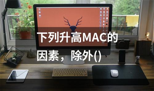 下列升高MAC的因素，除外()