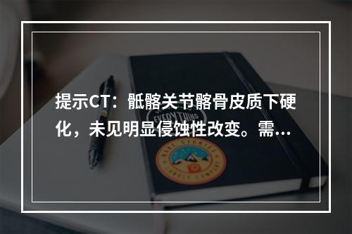 提示CT：骶髂关节髂骨皮质下硬化，未见明显侵蚀性改变。需要主