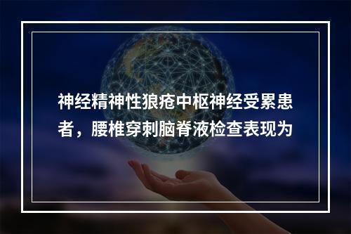 神经精神性狼疮中枢神经受累患者，腰椎穿刺脑脊液检查表现为