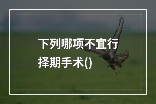 下列哪项不宜行择期手术()