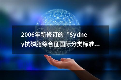 2006年新修订的“Sydney抗磷脂综合征国际分类标准”中