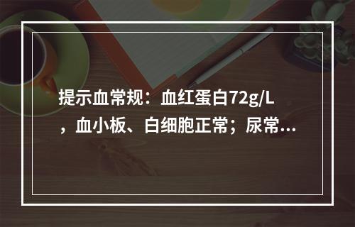 提示血常规：血红蛋白72g/L，血小板、白细胞正常；尿常规：