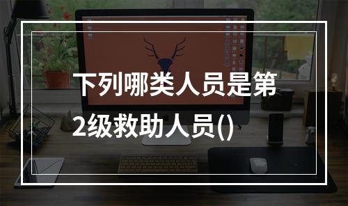 下列哪类人员是第2级救助人员()