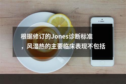 根据修订的Jones诊断标准，风湿热的主要临床表现不包括