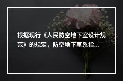 根据现行《人民防空地下室设计规范》的规定，防空地下室系指在