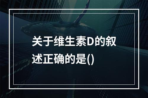 关于维生素D的叙述正确的是()