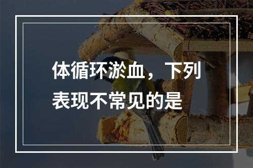 体循环淤血，下列表现不常见的是