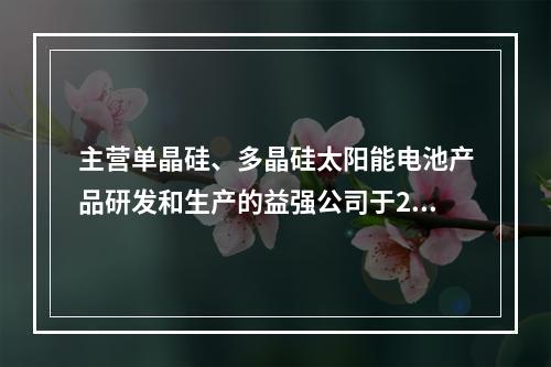 主营单晶硅、多晶硅太阳能电池产品研发和生产的益强公司于200