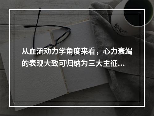 从血流动力学角度来看，心力衰竭的表现大致可归纳为三大主征，例