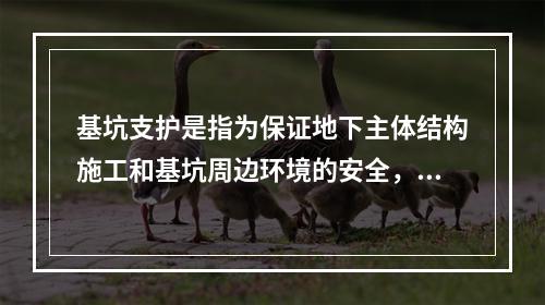 基坑支护是指为保证地下主体结构施工和基坑周边环境的安全，对基