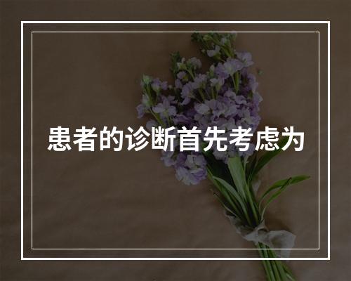 患者的诊断首先考虑为