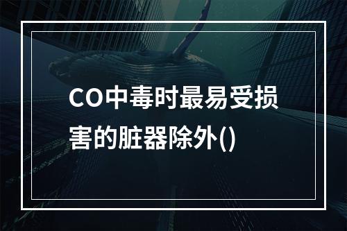 CO中毒时最易受损害的脏器除外()