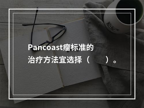 Pancoast瘤标准的治疗方法宜选择（　　）。