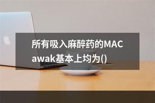 所有吸入麻醉药的MACawak基本上均为()