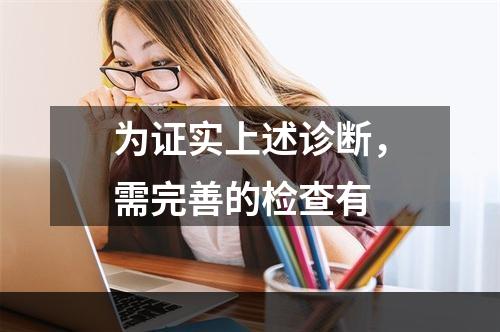 为证实上述诊断，需完善的检查有