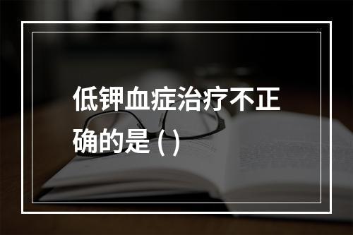 低钾血症治疗不正确的是 ( )