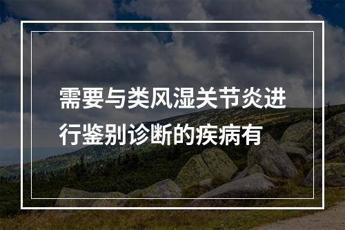 需要与类风湿关节炎进行鉴别诊断的疾病有