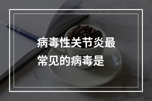 病毒性关节炎最常见的病毒是