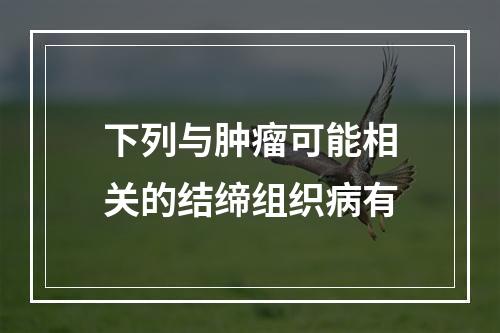 下列与肿瘤可能相关的结缔组织病有