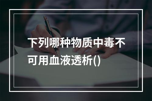 下列哪种物质中毒不可用血液透析()