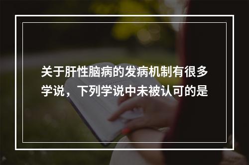 关于肝性脑病的发病机制有很多学说，下列学说中未被认可的是