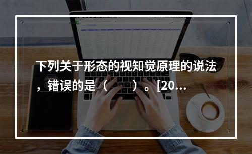 下列关于形态的视知觉原理的说法，错误的是（　　）。[201