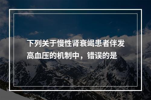 下列关于慢性肾衰竭患者伴发高血压的机制中，错误的是