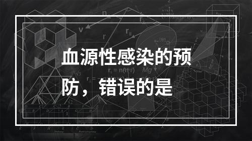 血源性感染的预防，错误的是