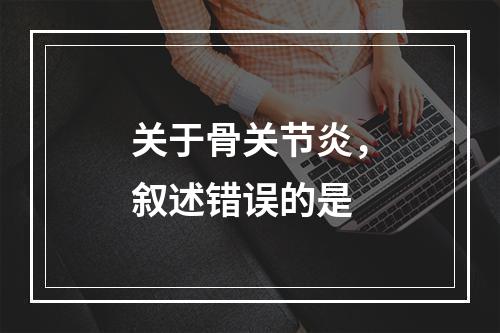 关于骨关节炎，叙述错误的是