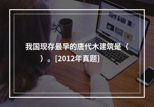 我国现存最早的唐代木建筑是（　　）。[2012年真题]