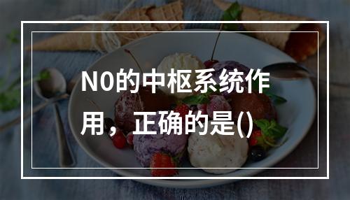 N0的中枢系统作用，正确的是()