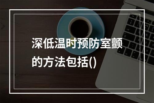 深低温时预防室颤的方法包括()