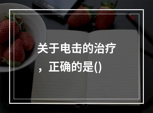 关于电击的治疗，正确的是()