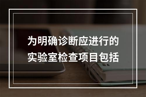 为明确诊断应进行的实验室检查项目包括