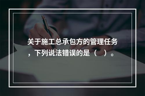 关于施工总承包方的管理任务，下列说法错误的是（　）。