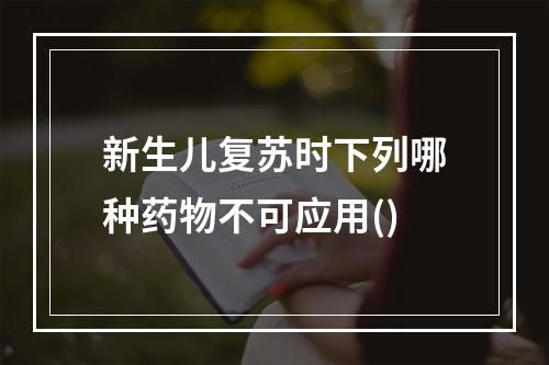 新生儿复苏时下列哪种药物不可应用()