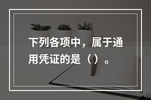 下列各项中，属于通用凭证的是（ ）。